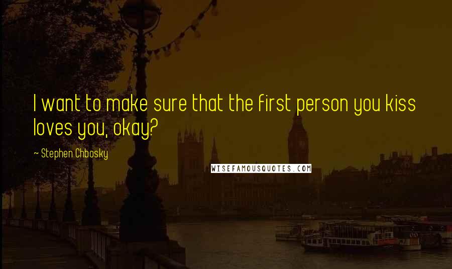 Stephen Chbosky Quotes: I want to make sure that the first person you kiss loves you, okay?