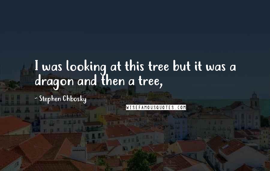 Stephen Chbosky Quotes: I was looking at this tree but it was a dragon and then a tree,