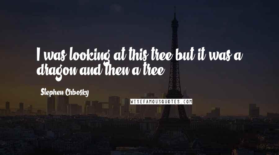 Stephen Chbosky Quotes: I was looking at this tree but it was a dragon and then a tree,