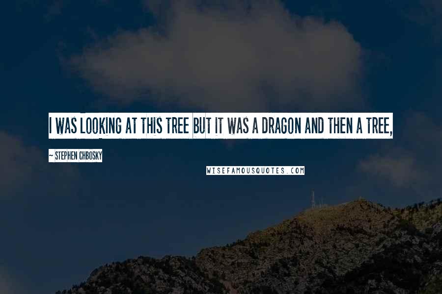 Stephen Chbosky Quotes: I was looking at this tree but it was a dragon and then a tree,