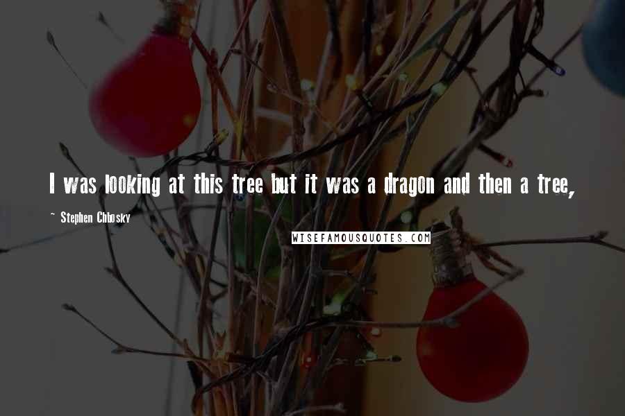 Stephen Chbosky Quotes: I was looking at this tree but it was a dragon and then a tree,