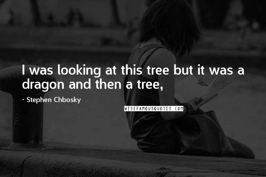 Stephen Chbosky Quotes: I was looking at this tree but it was a dragon and then a tree,