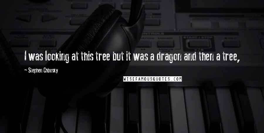 Stephen Chbosky Quotes: I was looking at this tree but it was a dragon and then a tree,