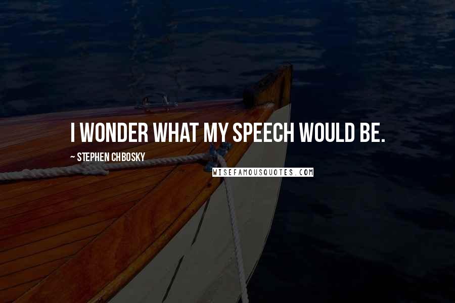 Stephen Chbosky Quotes: I wonder what my speech would be.