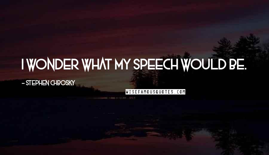 Stephen Chbosky Quotes: I wonder what my speech would be.