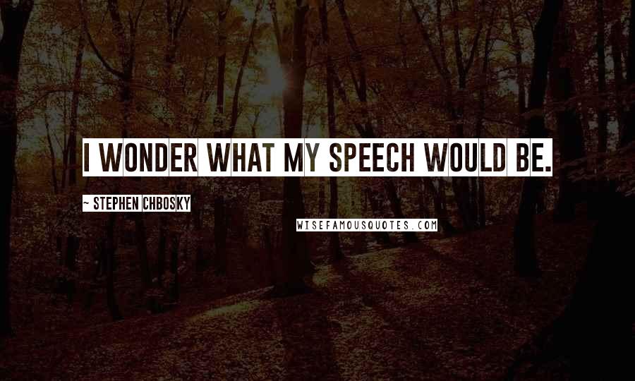 Stephen Chbosky Quotes: I wonder what my speech would be.