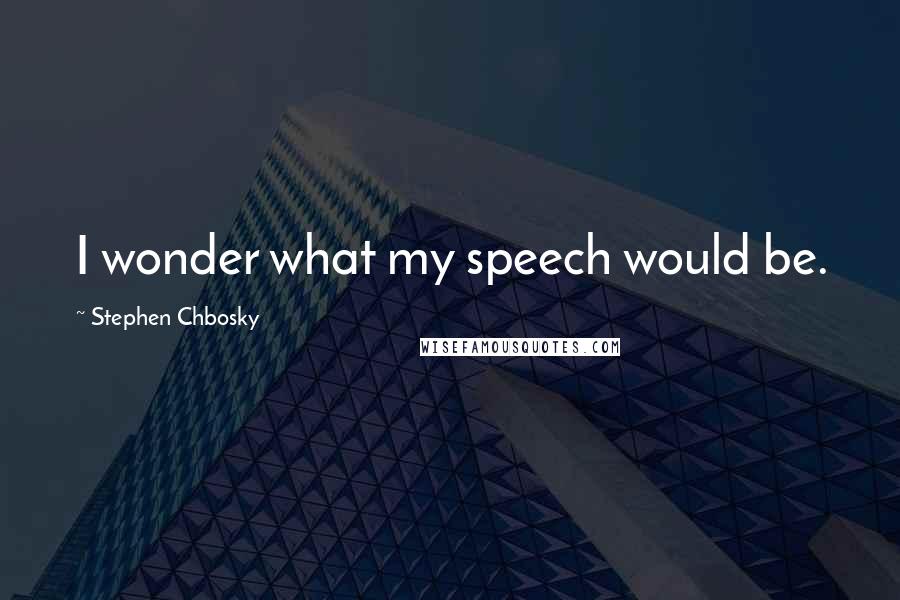 Stephen Chbosky Quotes: I wonder what my speech would be.