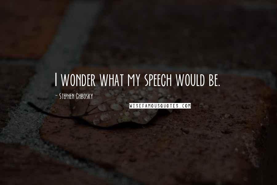 Stephen Chbosky Quotes: I wonder what my speech would be.