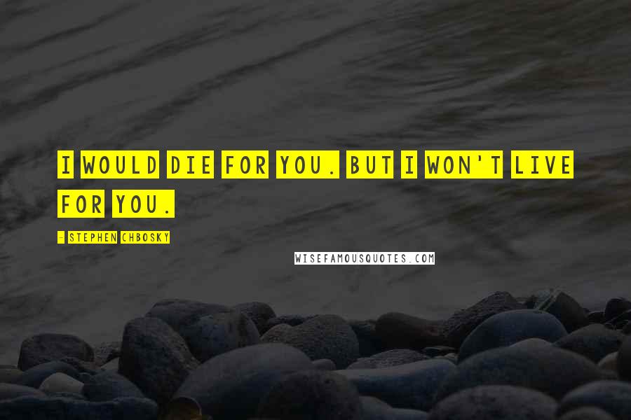 Stephen Chbosky Quotes: I would die for you. But I won't live for you.