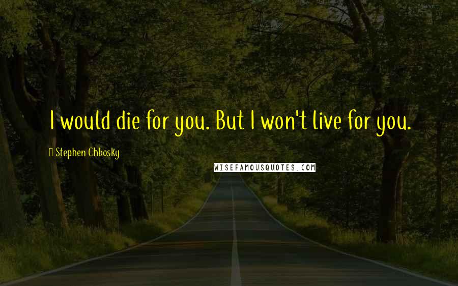 Stephen Chbosky Quotes: I would die for you. But I won't live for you.