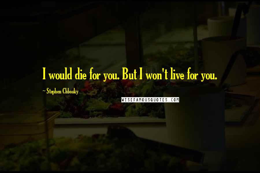 Stephen Chbosky Quotes: I would die for you. But I won't live for you.