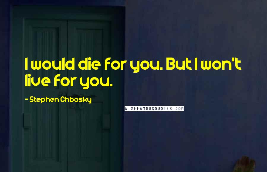 Stephen Chbosky Quotes: I would die for you. But I won't live for you.