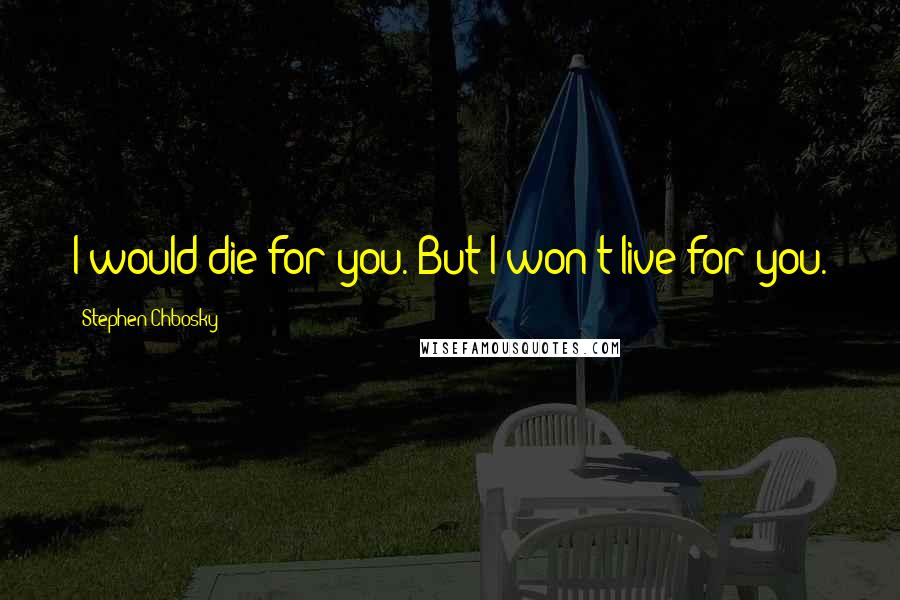 Stephen Chbosky Quotes: I would die for you. But I won't live for you.