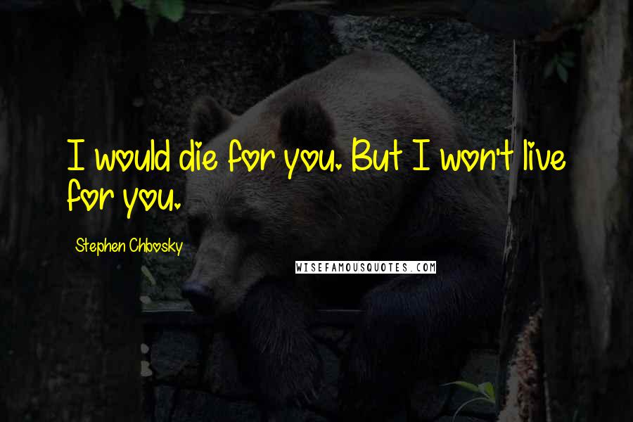 Stephen Chbosky Quotes: I would die for you. But I won't live for you.