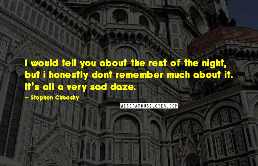 Stephen Chbosky Quotes: I would tell you about the rest of the night, but i honestly dont remember much about it. It's all a very sad daze.