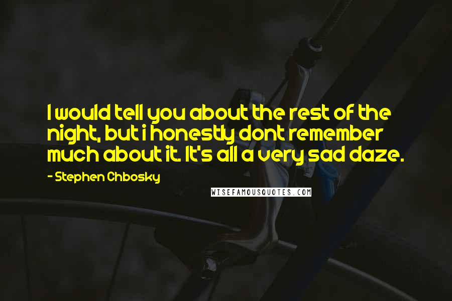 Stephen Chbosky Quotes: I would tell you about the rest of the night, but i honestly dont remember much about it. It's all a very sad daze.