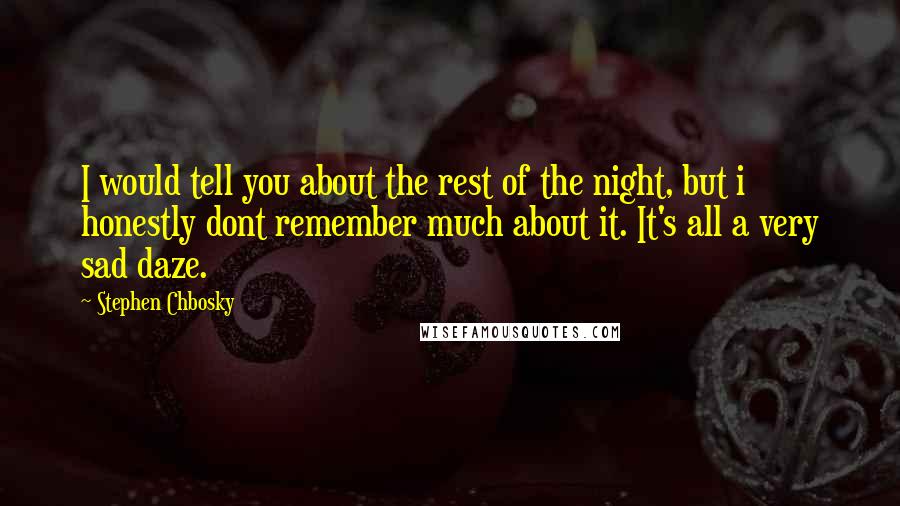 Stephen Chbosky Quotes: I would tell you about the rest of the night, but i honestly dont remember much about it. It's all a very sad daze.