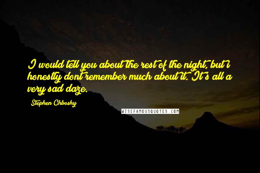 Stephen Chbosky Quotes: I would tell you about the rest of the night, but i honestly dont remember much about it. It's all a very sad daze.