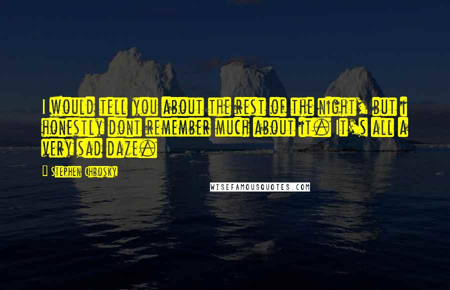 Stephen Chbosky Quotes: I would tell you about the rest of the night, but i honestly dont remember much about it. It's all a very sad daze.