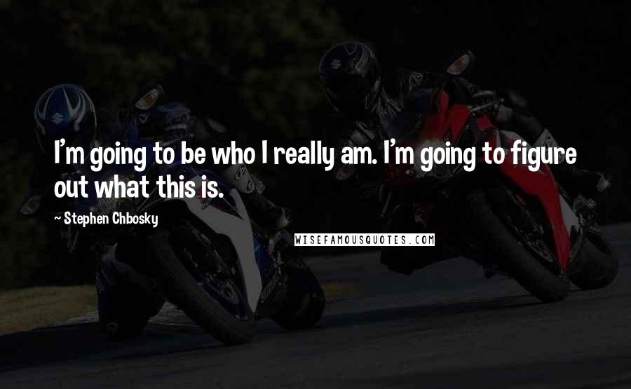 Stephen Chbosky Quotes: I'm going to be who I really am. I'm going to figure out what this is.