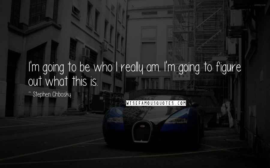 Stephen Chbosky Quotes: I'm going to be who I really am. I'm going to figure out what this is.