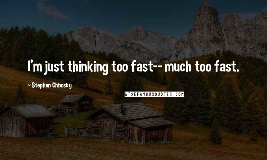 Stephen Chbosky Quotes: I'm just thinking too fast-- much too fast.