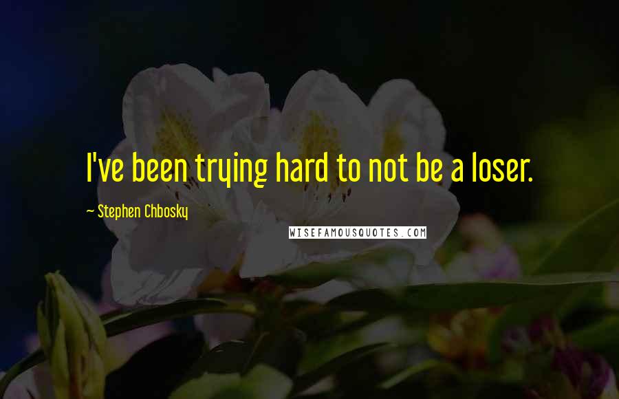 Stephen Chbosky Quotes: I've been trying hard to not be a loser.
