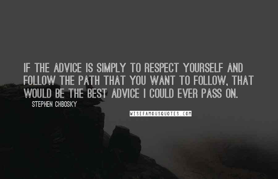 Stephen Chbosky Quotes: If the advice is simply to respect yourself and follow the path that you want to follow, that would be the best advice I could ever pass on.