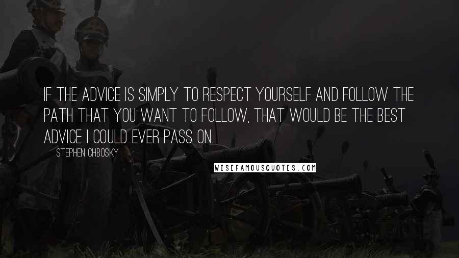 Stephen Chbosky Quotes: If the advice is simply to respect yourself and follow the path that you want to follow, that would be the best advice I could ever pass on.