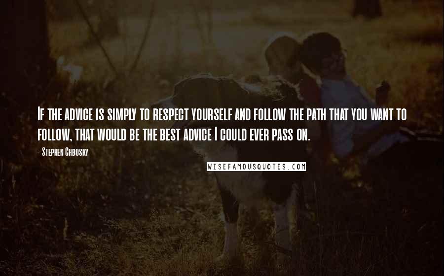 Stephen Chbosky Quotes: If the advice is simply to respect yourself and follow the path that you want to follow, that would be the best advice I could ever pass on.