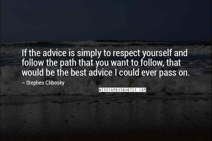 Stephen Chbosky Quotes: If the advice is simply to respect yourself and follow the path that you want to follow, that would be the best advice I could ever pass on.