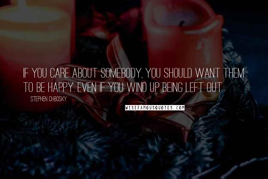 Stephen Chbosky Quotes: If you care about somebody, you should want them to be happy. Even if you wind up being left out.