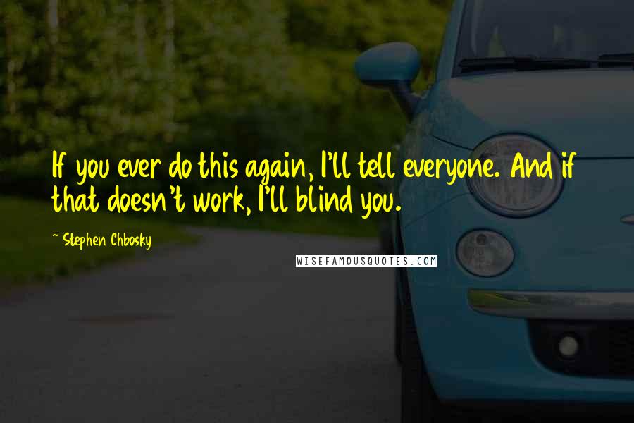 Stephen Chbosky Quotes: If you ever do this again, I'll tell everyone. And if that doesn't work, I'll blind you.