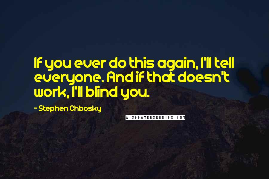 Stephen Chbosky Quotes: If you ever do this again, I'll tell everyone. And if that doesn't work, I'll blind you.