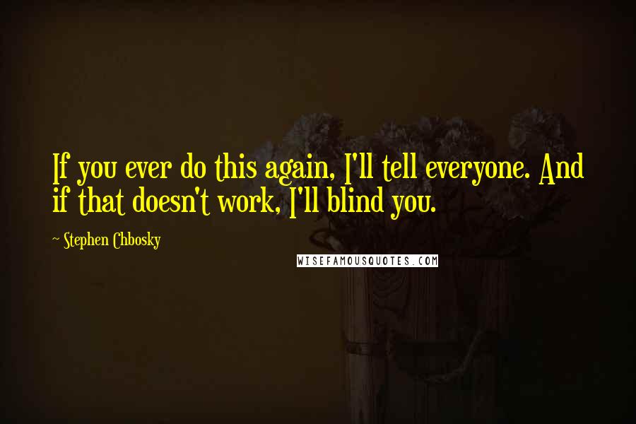 Stephen Chbosky Quotes: If you ever do this again, I'll tell everyone. And if that doesn't work, I'll blind you.