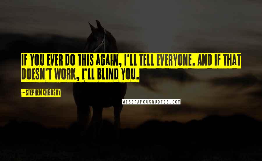 Stephen Chbosky Quotes: If you ever do this again, I'll tell everyone. And if that doesn't work, I'll blind you.