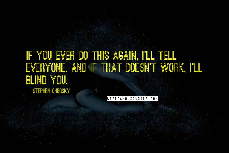 Stephen Chbosky Quotes: If you ever do this again, I'll tell everyone. And if that doesn't work, I'll blind you.