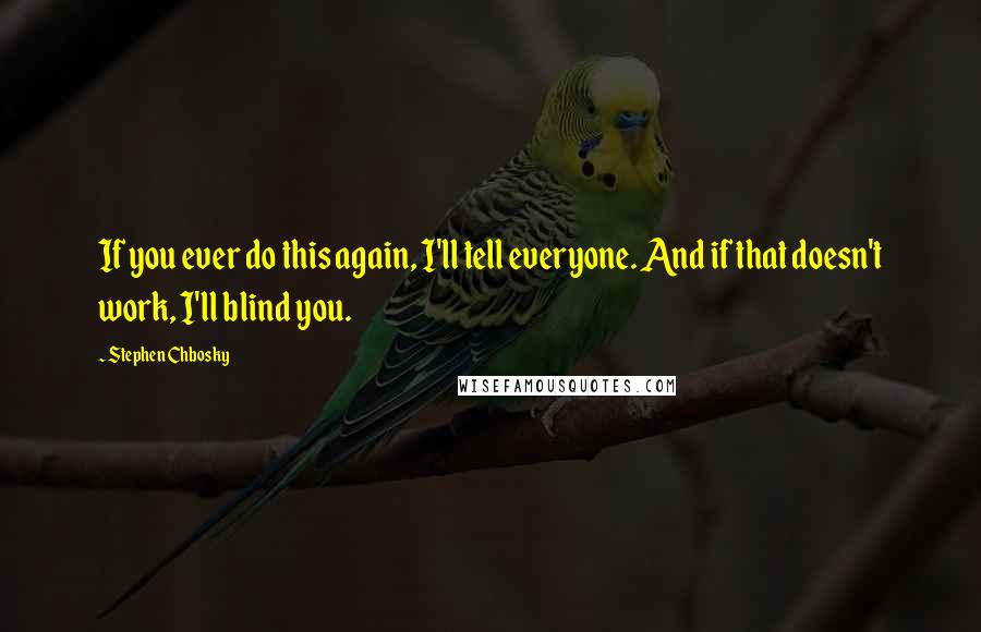 Stephen Chbosky Quotes: If you ever do this again, I'll tell everyone. And if that doesn't work, I'll blind you.
