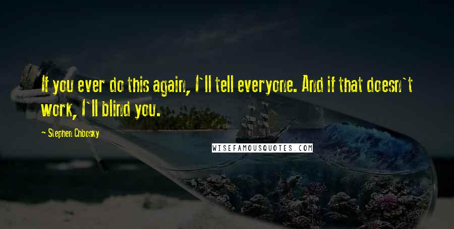 Stephen Chbosky Quotes: If you ever do this again, I'll tell everyone. And if that doesn't work, I'll blind you.