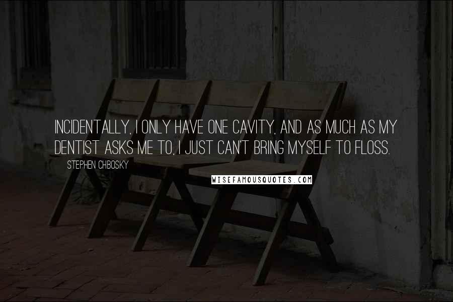 Stephen Chbosky Quotes: Incidentally, I only have one cavity, and as much as my dentist asks me to, I just can't bring myself to floss.