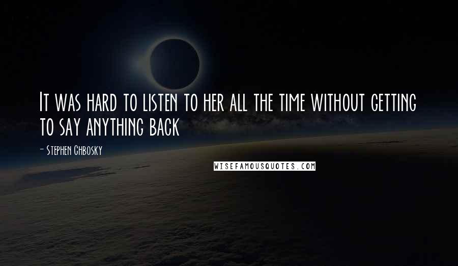 Stephen Chbosky Quotes: It was hard to listen to her all the time without getting to say anything back