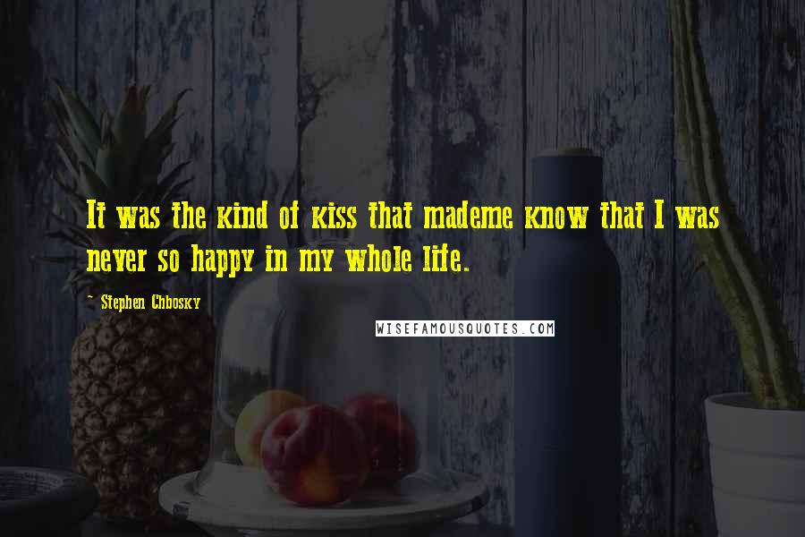 Stephen Chbosky Quotes: It was the kind of kiss that mademe know that I was never so happy in my whole life.