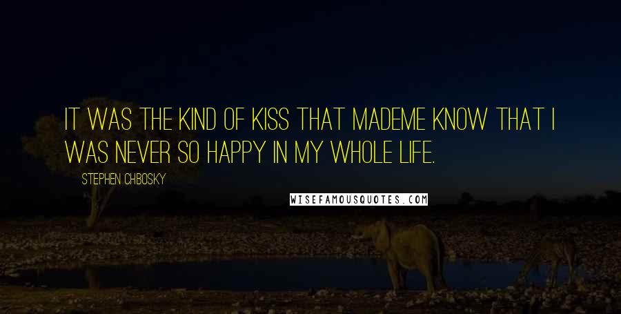 Stephen Chbosky Quotes: It was the kind of kiss that mademe know that I was never so happy in my whole life.