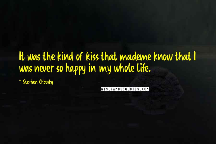 Stephen Chbosky Quotes: It was the kind of kiss that mademe know that I was never so happy in my whole life.