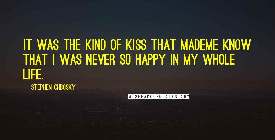 Stephen Chbosky Quotes: It was the kind of kiss that mademe know that I was never so happy in my whole life.