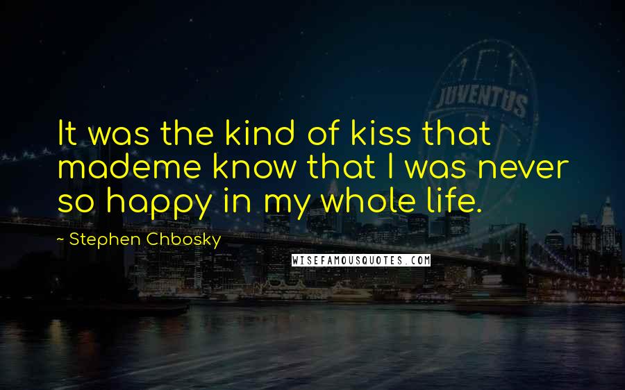 Stephen Chbosky Quotes: It was the kind of kiss that mademe know that I was never so happy in my whole life.