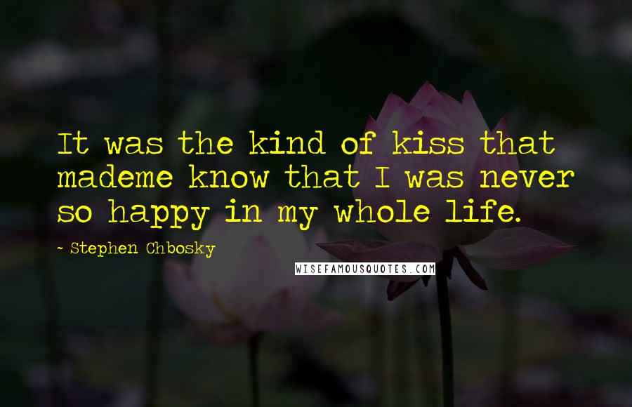 Stephen Chbosky Quotes: It was the kind of kiss that mademe know that I was never so happy in my whole life.