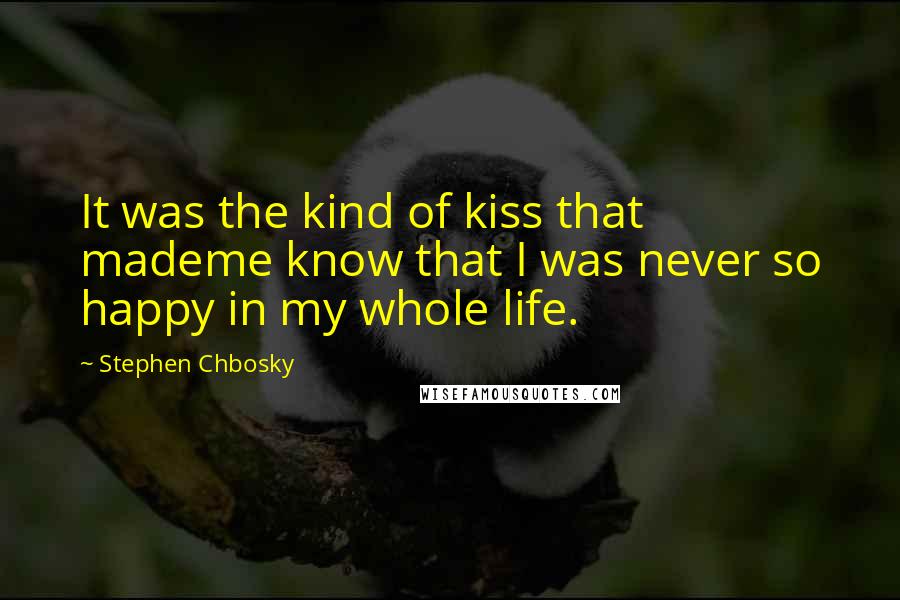 Stephen Chbosky Quotes: It was the kind of kiss that mademe know that I was never so happy in my whole life.
