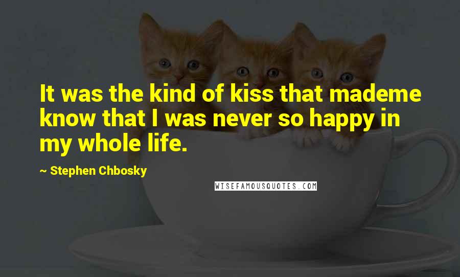 Stephen Chbosky Quotes: It was the kind of kiss that mademe know that I was never so happy in my whole life.