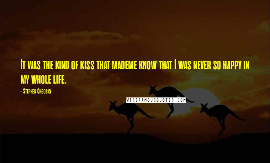 Stephen Chbosky Quotes: It was the kind of kiss that mademe know that I was never so happy in my whole life.